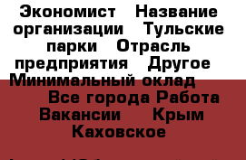 Экономист › Название организации ­ Тульские парки › Отрасль предприятия ­ Другое › Минимальный оклад ­ 20 000 - Все города Работа » Вакансии   . Крым,Каховское